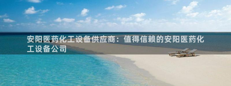 新城平台注册登录地址怎么填：安阳医药化工设备供应商