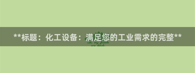 新城平台注册公司流程视频：**标题：化工设备：满足