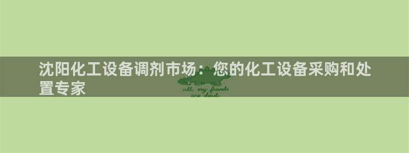 新城平台线路登录不上去怎么回事呢：沈阳化工设备调剂市场：您的
