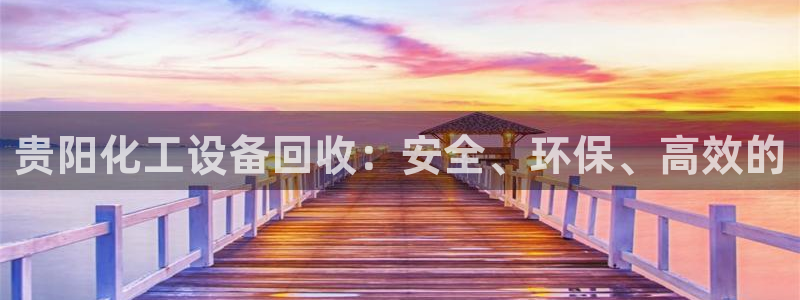 新城平台总代理是谁：贵阳化工设备回收：安全、环保、