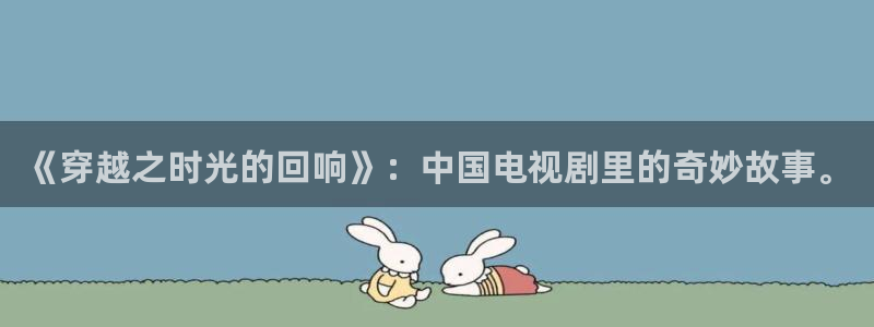 噜噜影院国产：《穿越之时光的回响》：中国电视剧里的奇妙故事。